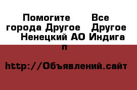 Помогите!!! - Все города Другое » Другое   . Ненецкий АО,Индига п.